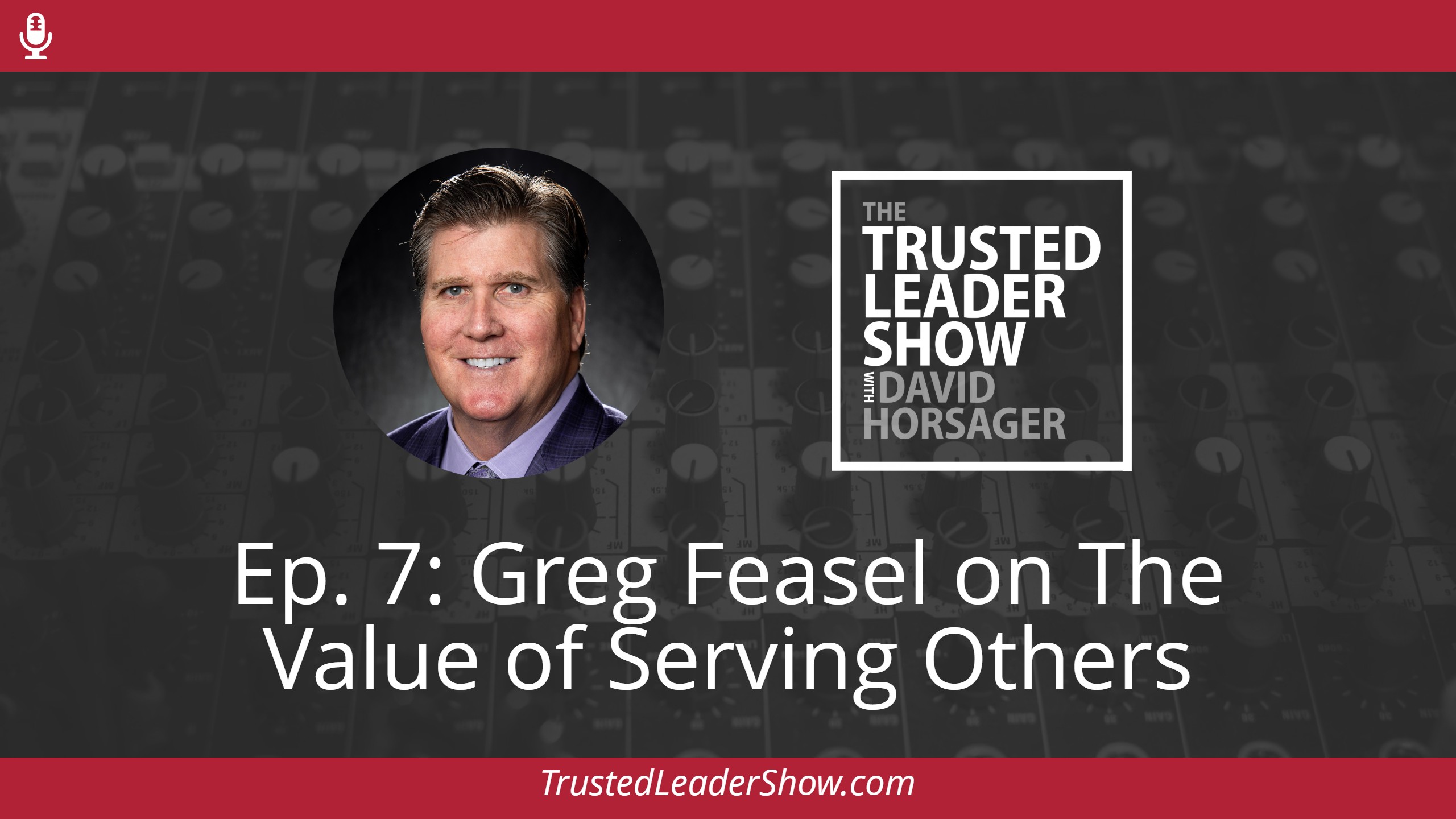 Ep. 7: Greg Feasel on The Value of Serving Others