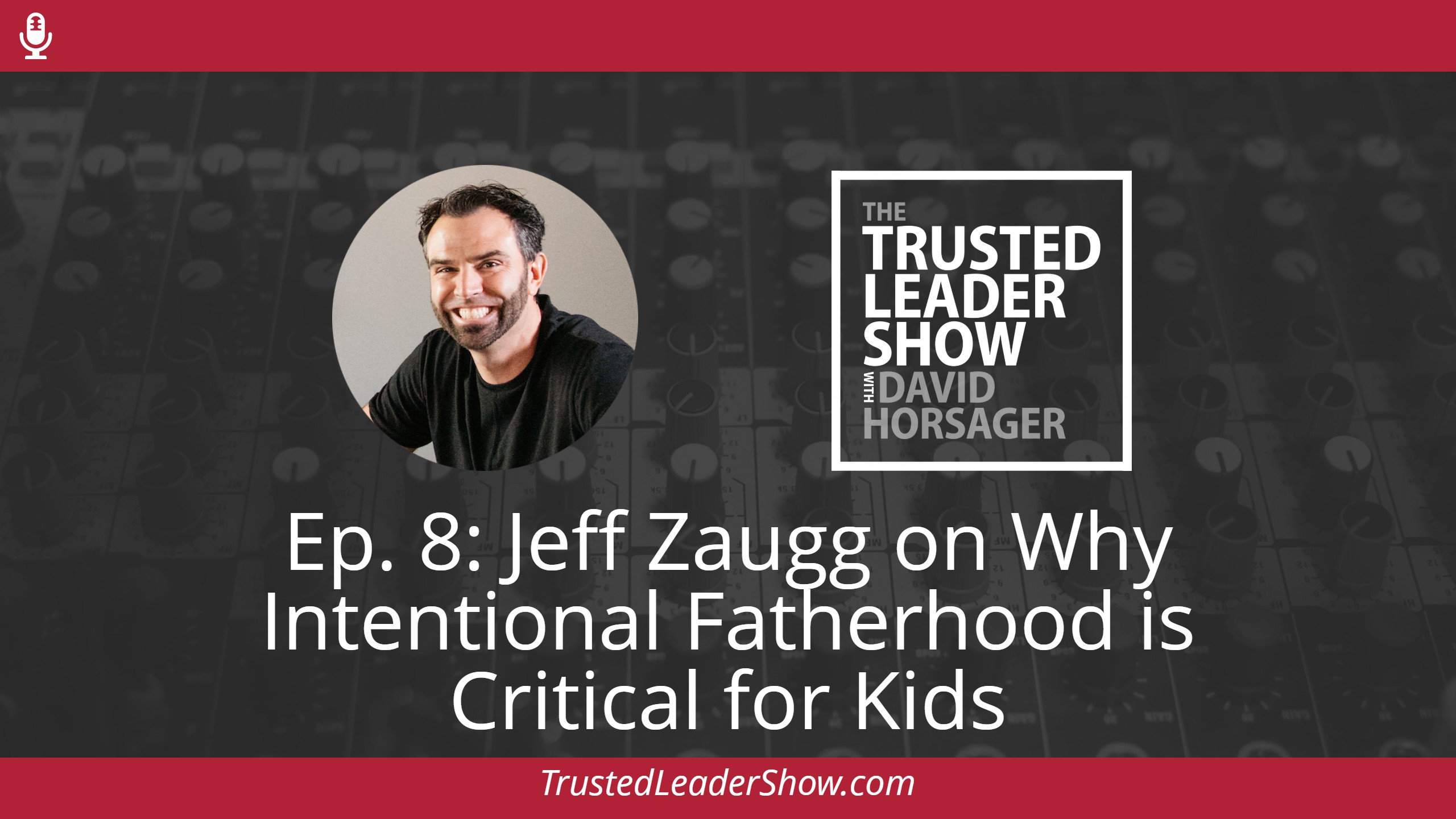 Ep. 8: Jeff Zaugg on Why Intentional Fatherhood is Critical for Kids