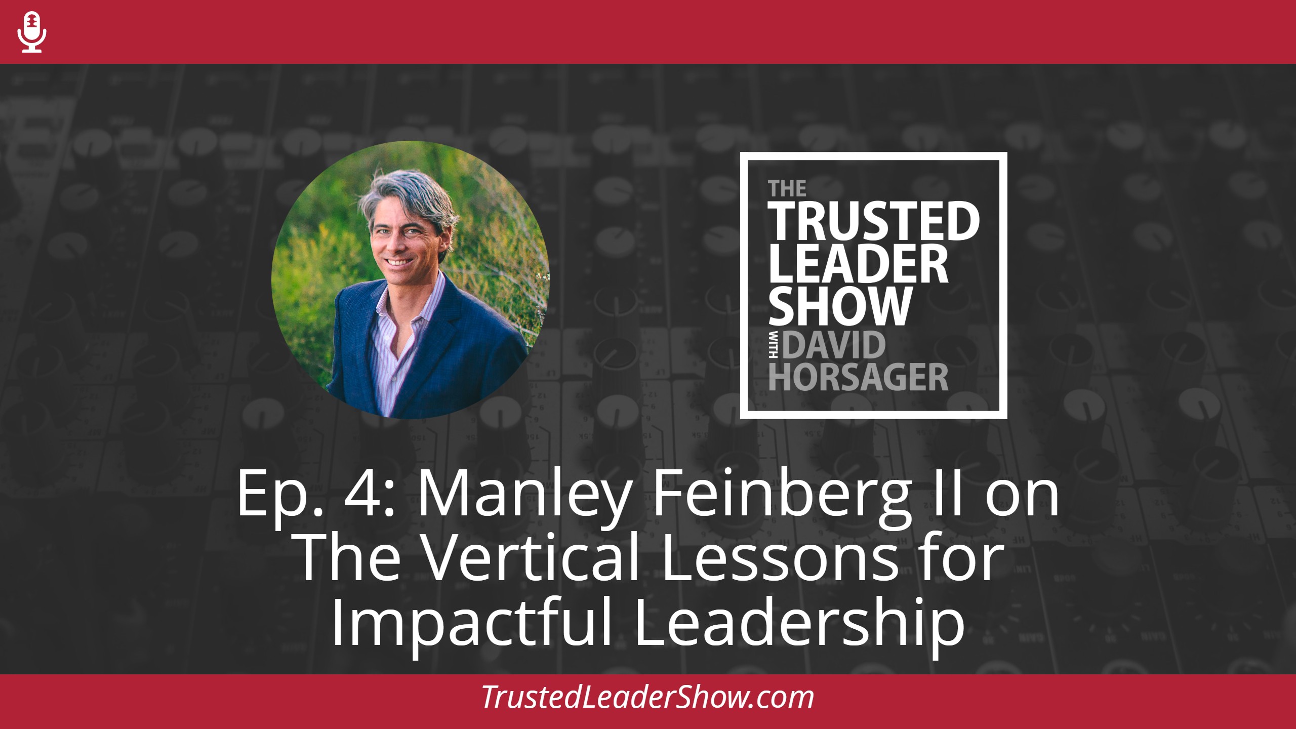 Ep. 4: Manley Feinberg II on The Vertical Lessons for Impactful Leadership