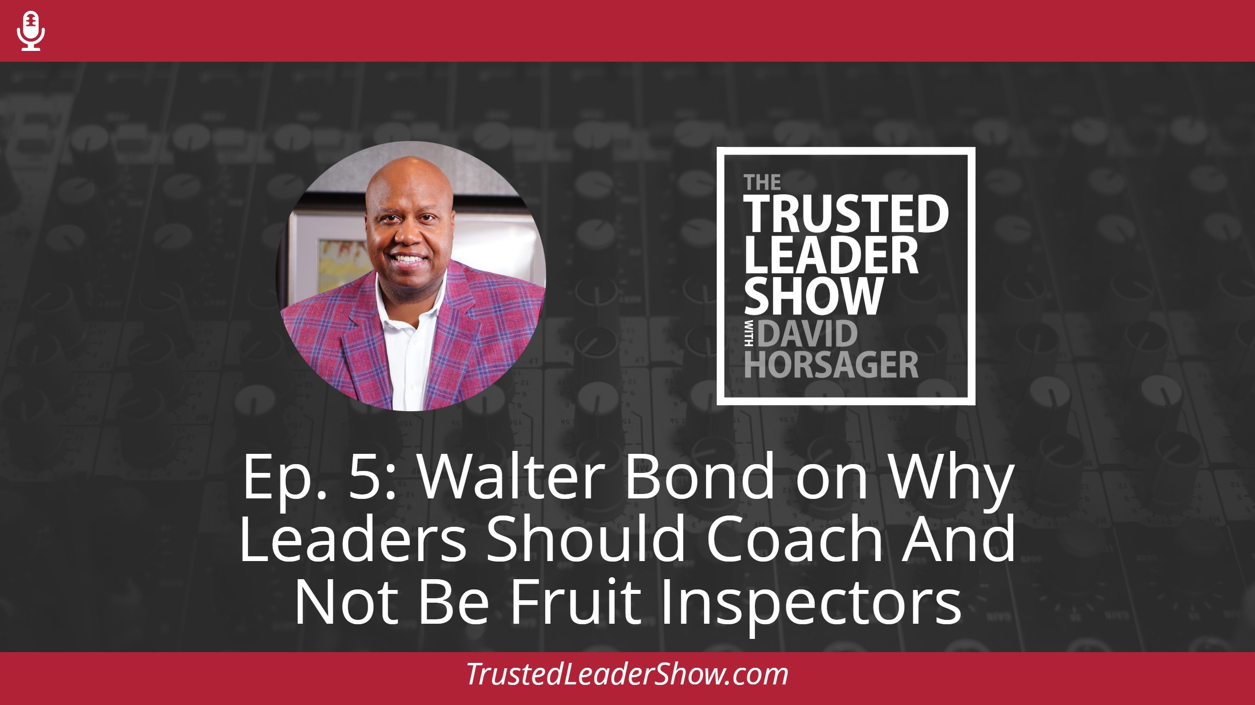 Ep. 5: Walter Bond on Why Leaders Should Coach And Not Be Fruit Inspectors