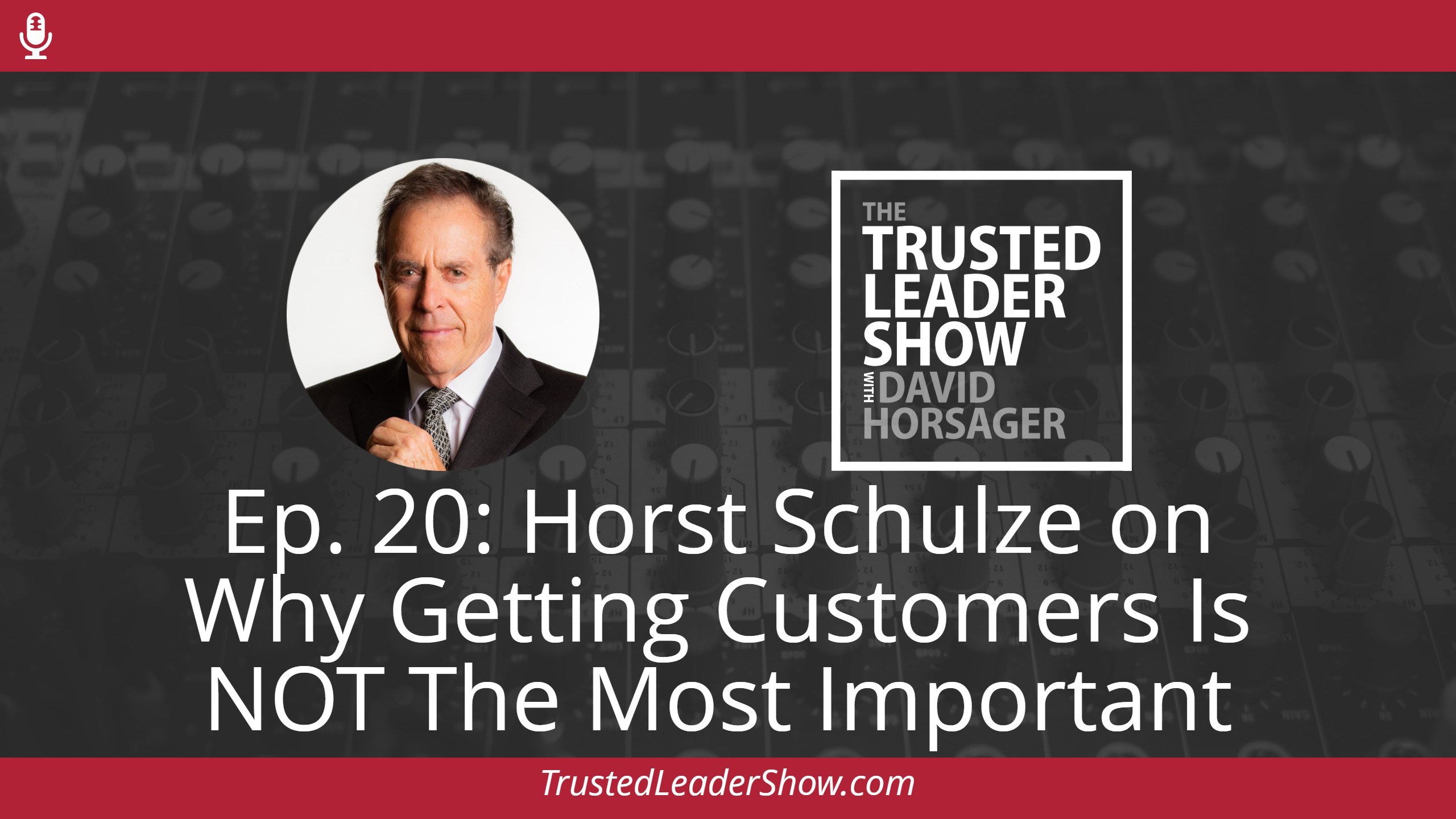 Ep. 20: Horst Schulze on Why Getting Customers Is NOT The Most Important