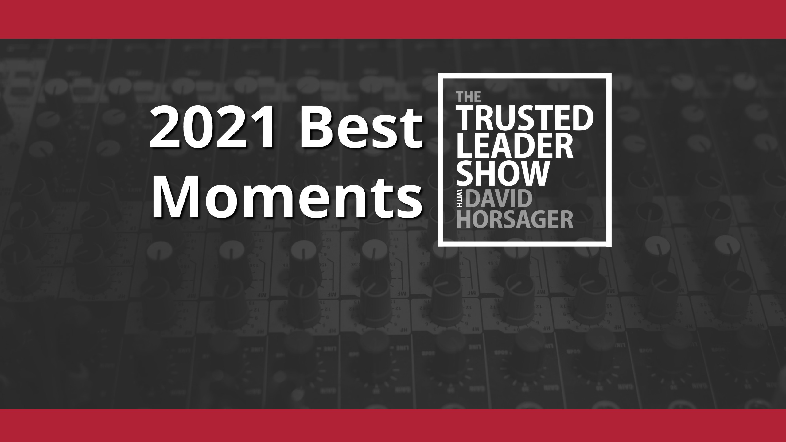 Ep. 62: 2021 Best Of Moments Of The Trusted Leader Show